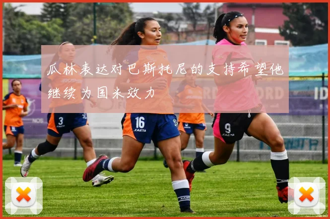 瓜林表达对巴斯托尼的支持希望他继续为国米效力