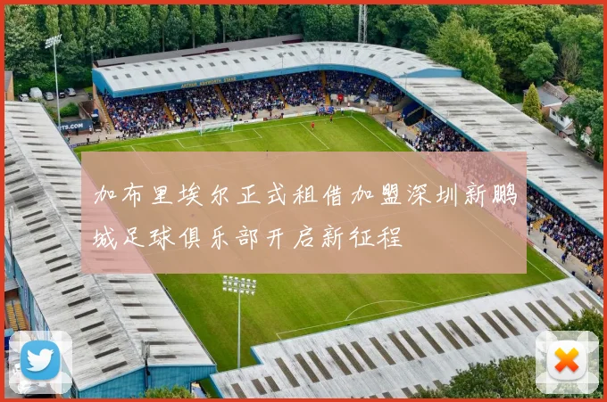 加布里埃尔正式租借加盟深圳新鹏城足球俱乐部开启新征程