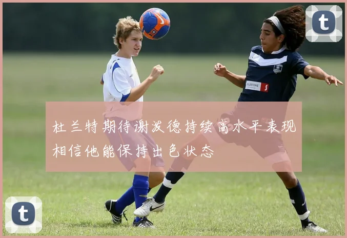 杜兰特期待谢泼德持续高水平表现相信他能保持出色状态