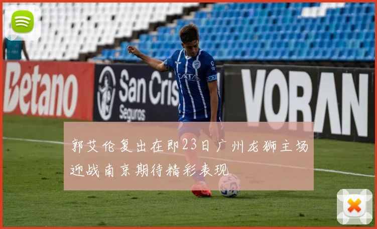 郭艾伦复出在即23日广州龙狮主场迎战南京期待精彩表现