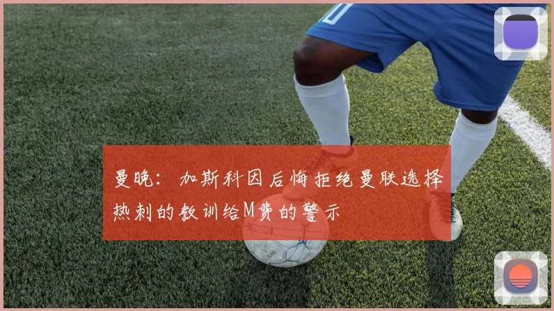 曼晚：加斯科因后悔拒绝曼联选择热刺的教训给M费的警示