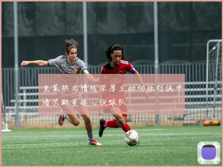 克莱热火情结深厚主动向独行侠申请买断重返心仪球队