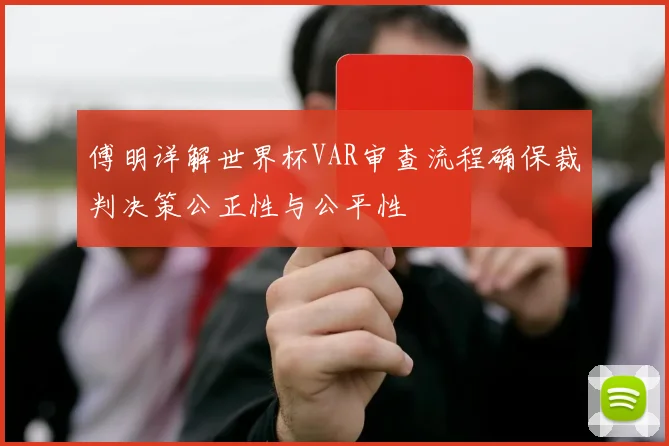 傅明详解世界杯VAR审查流程确保裁判决策公正性与公平性