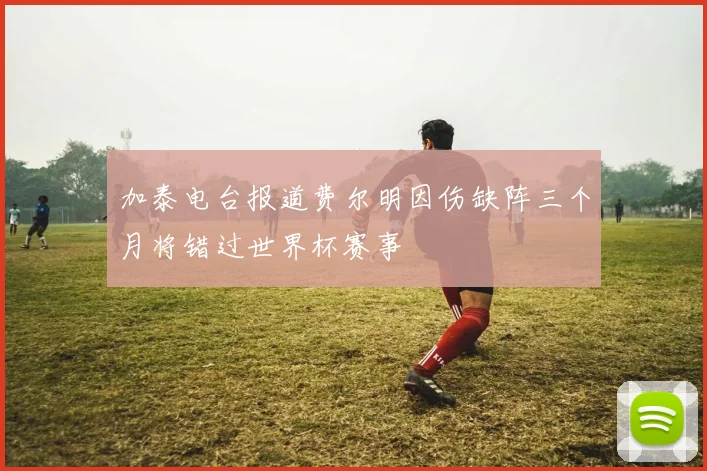 加泰电台报道费尔明因伤缺阵三个月将错过世界杯赛事